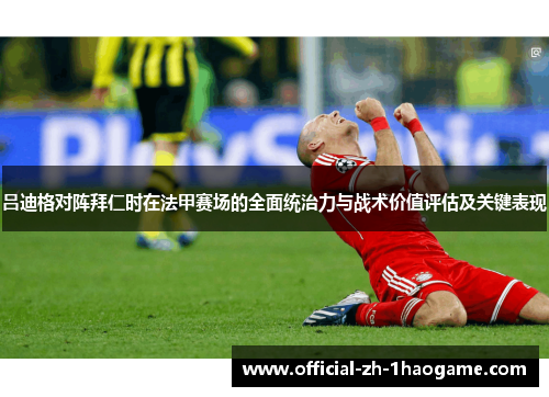 吕迪格对阵拜仁时在法甲赛场的全面统治力与战术价值评估及关键表现 吕迪格对阵拜仁时在法甲赛场的全面统治力与战术价值评估及关键表现