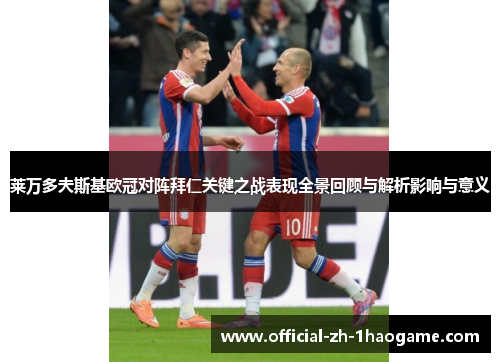 莱万多夫斯基欧冠对阵拜仁关键之战表现全景回顾与解析影响与意义