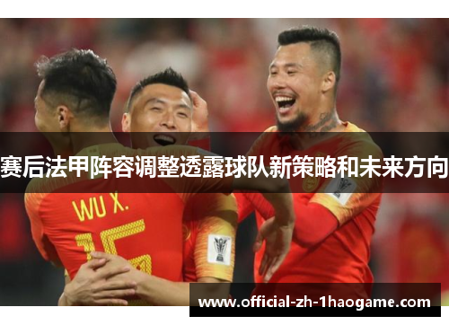 赛后法甲阵容调整透露球队新策略和未来方向 赛后法甲阵容调整透露球队新策略和未来方向