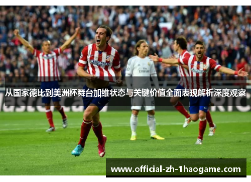从国家德比到美洲杯舞台加维状态与关键价值全面表现解析深度观察