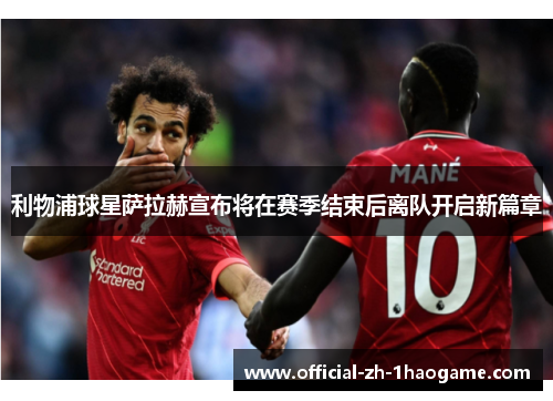 利物浦球星萨拉赫宣布将在赛季结束后离队开启新篇章 利物浦球星萨拉赫宣布将在赛季结束后离队开启新篇章
