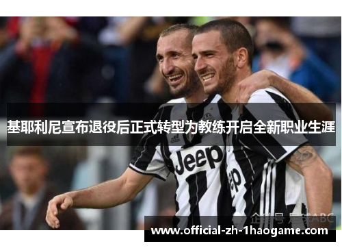基耶利尼宣布退役后正式转型为教练开启全新职业生涯 基耶利尼宣布退役后正式转型为教练开启全新职业生涯