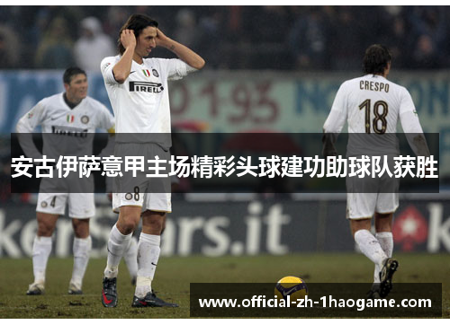 安古伊萨意甲主场精彩头球建功助球队获胜 安古伊萨意甲主场精彩头球建功助球队获胜