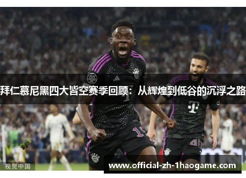 拜仁慕尼黑四大皆空赛季回顾:从辉煌到低谷的沉浮之路 拜仁慕尼黑四大皆空赛季回顾:从辉煌到低谷的沉浮之路