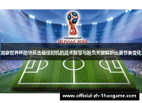 洞察世界杯防守反击最佳时机的战术智慧与胜负关键解析比赛节奏变化 洞察世界杯防守反击最佳时机的战术智慧与胜负关键解析比赛节奏变化