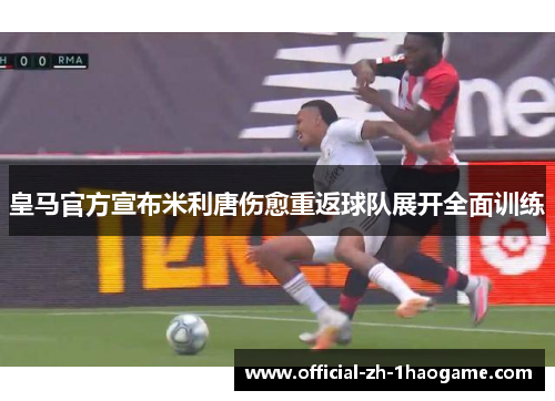 皇马官方宣布米利唐伤愈重返球队展开全面训练 皇马官方宣布米利唐伤愈重返球队展开全面训练