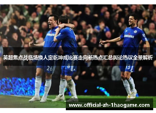 英超焦点战临场换人定乾坤成比赛走向新热点汇总舆论热议全景解析