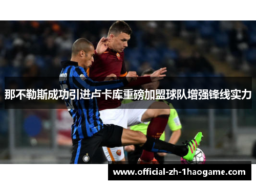 那不勒斯成功引进卢卡库重磅加盟球队增强锋线实力