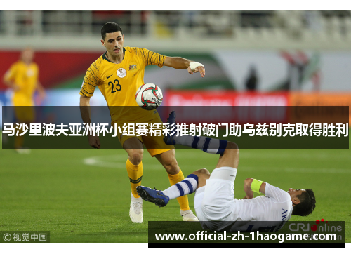 马沙里波夫亚洲杯小组赛精彩推射破门助乌兹别克取得胜利