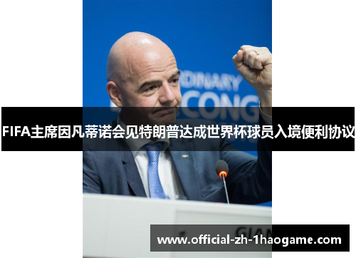 FIFA主席因凡蒂诺会见特朗普达成世界杯球员入境便利协议
