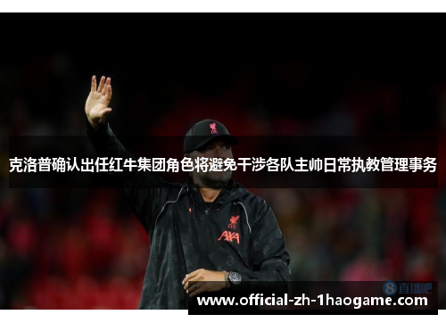 克洛普确认出任红牛集团角色将避免干涉各队主帅日常执教管理事务