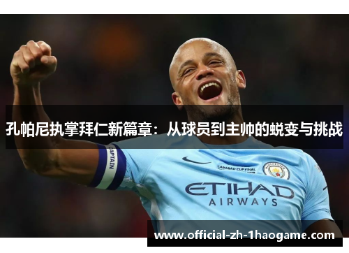 孔帕尼执掌拜仁新篇章：从球员到主帅的蜕变与挑战