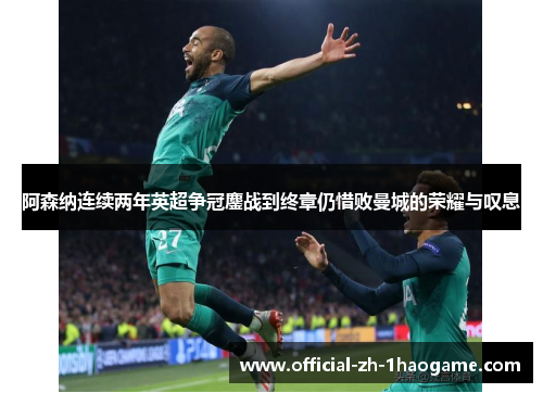 阿森纳连续两年英超争冠鏖战到终章仍惜败曼城的荣耀与叹息 阿森纳连续两年英超争冠鏖战到终章仍惜败曼城的荣耀与叹息
