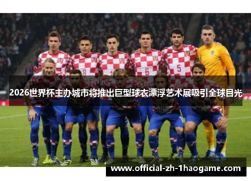 2026世界杯主办城市将推出巨型球衣漂浮艺术展吸引全球目光 2026世界杯主办城市将推出巨型球衣漂浮艺术展吸引全球目光