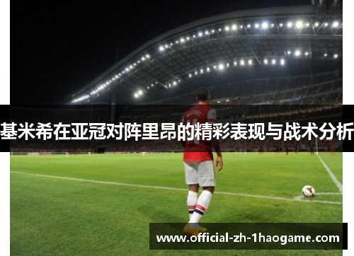 基米希在亚冠对阵里昂的精彩表现与战术分析 基米希在亚冠对阵里昂的精彩表现与战术分析