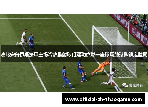 法比安鲁伊斯法甲主场冷静推射破门建功点燃一座球场助球队锁定胜局 法比安鲁伊斯法甲主场冷静推射破门建功点燃一座球场助球队锁定胜局