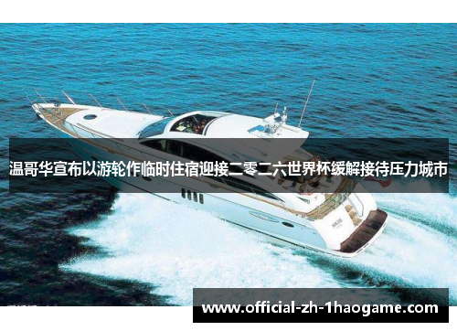 温哥华宣布以游轮作临时住宿迎接二零二六世界杯缓解接待压力城市 温哥华宣布以游轮作临时住宿迎接二零二六世界杯缓解接待压力城市