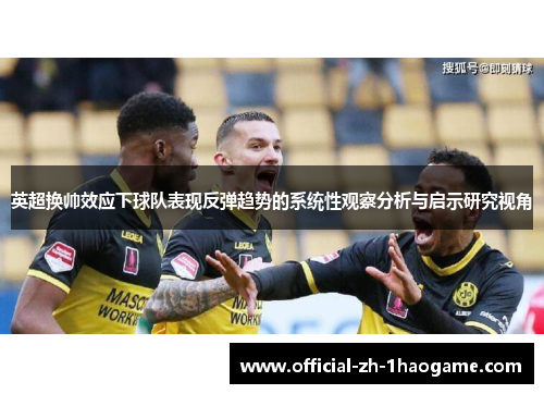 英超换帅效应下球队表现反弹趋势的系统性观察分析与启示研究视角 英超换帅效应下球队表现反弹趋势的系统性观察分析与启示研究视角