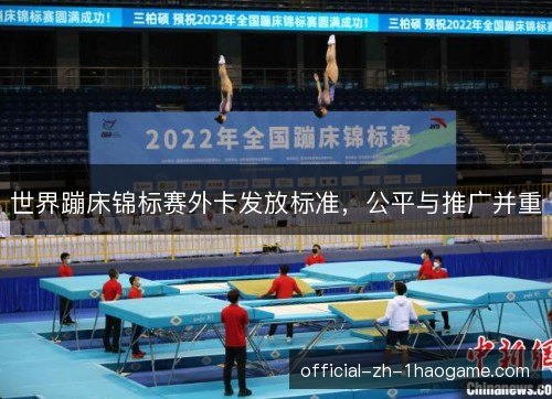 世界蹦床锦标赛外卡发放标准,公平与推广并重 世界蹦床锦标赛外卡发放标准,公平与推广并重