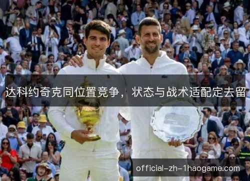 达科约奇克同位置竞争，状态与战术适配定去留